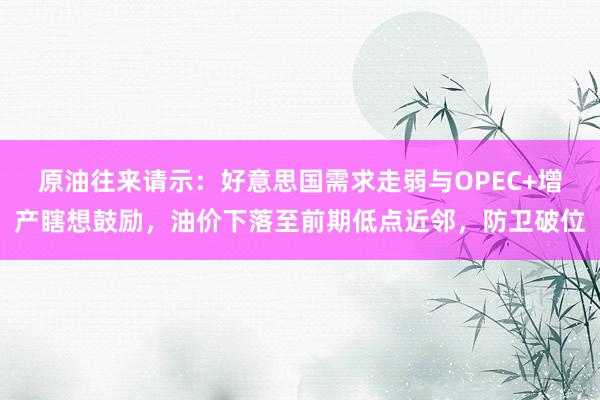 原油往来请示:好意思国需求走弱与OPEC+增产瞎想鼓励,油价下落至前期低点近邻,防卫破位